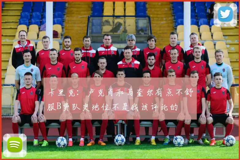 卡里克：卢克肖和马奎尔有点不舒服B费队史地位不是我该评论的