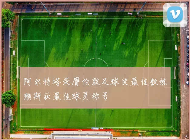 阿尔特塔荣膺伦敦足球奖最佳教练赖斯获最佳球员称号