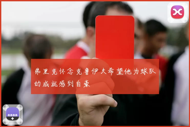弗里克怀念克鲁伊夫希望他为球队的成就感到自豪
