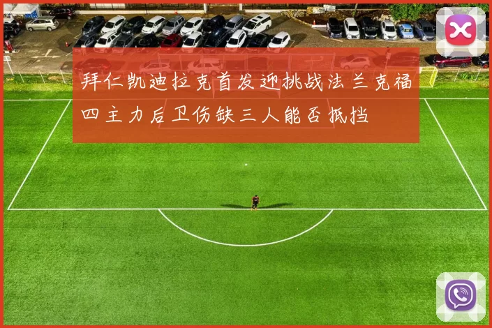 拜仁凯迪拉克首发迎挑战法兰克福四主力后卫伤缺三人能否抵挡