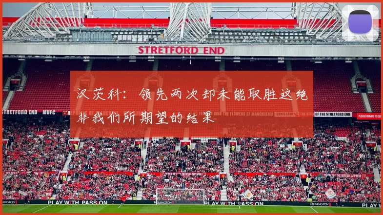 汉茨科：领先两次却未能取胜这绝非我们所期望的结果