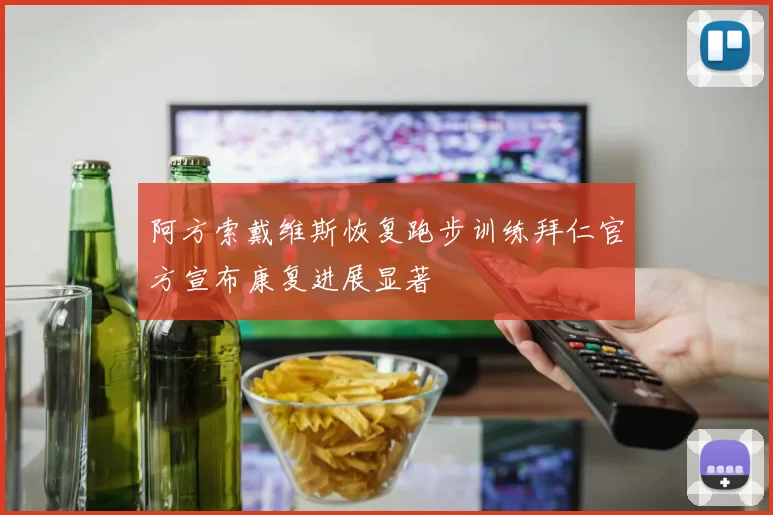阿方索戴维斯恢复跑步训练拜仁官方宣布康复进展显著