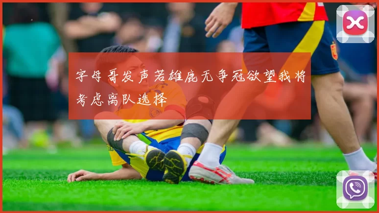 字母哥发声若雄鹿无争冠欲望我将考虑离队选择