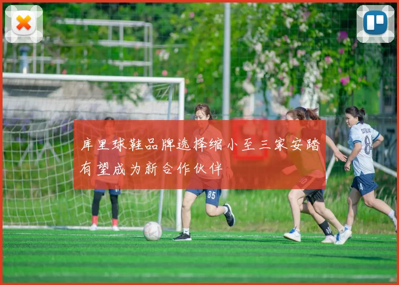 库里球鞋品牌选择缩小至三家安踏有望成为新合作伙伴