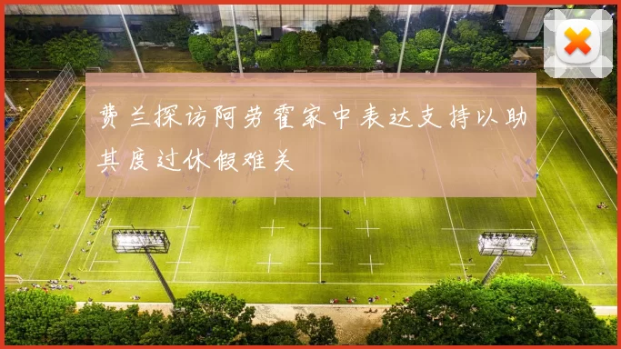 费兰探访阿劳霍家中表达支持以助其度过休假难关