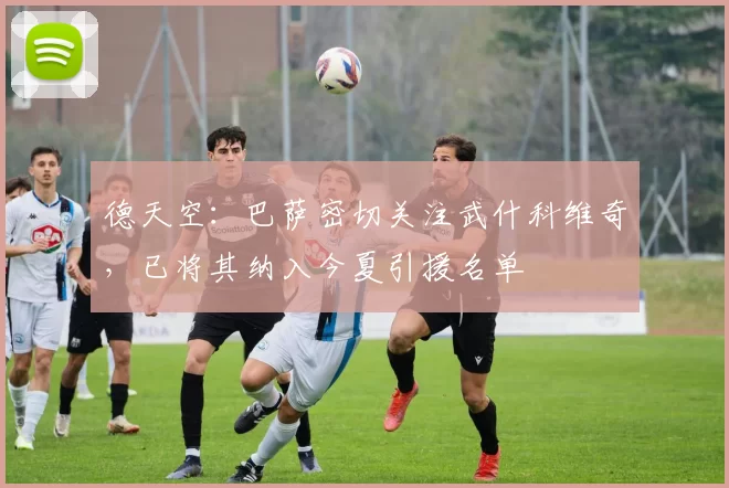 德天空：巴萨密切关注武什科维奇，已将其纳入今夏引援名单