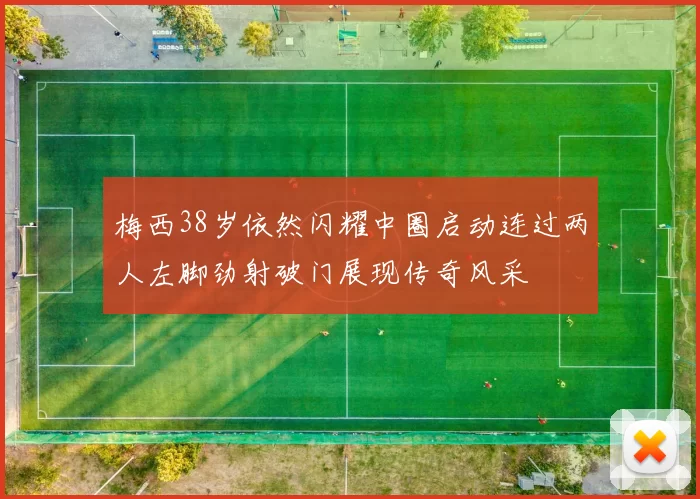 梅西38岁依然闪耀中圈启动连过两人左脚劲射破门展现传奇风采