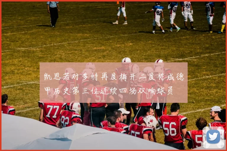 凯恩若对多特再度梅开二度将成德甲历史第三位连续四场双响球员