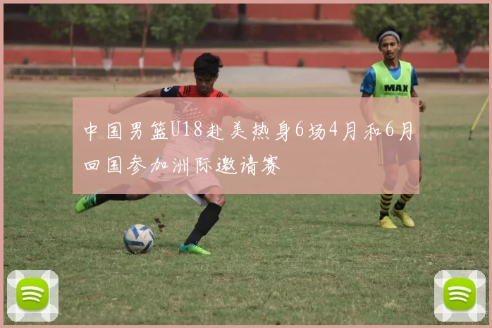 中国男篮U18赴美热身6场4月和6月回国参加洲际邀请赛